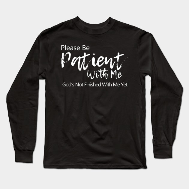 Please be patient with me. God is not finished with me yet Long Sleeve T-Shirt by PlusAdore